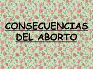 CONSECUENCIAS
DEL ABORTO
 