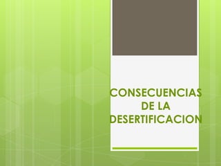 CONSECUENCIAS
     DE LA
DESERTIFICACION
 