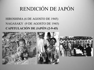 RENDICIÓN DE JAPÓN
HIROSHIMA (6 DE AGOSTO DE 1945)
NAGASAKY (9 DE AGOSTO DE 1945)
CAPITULACIÓN DE JAPÓN (2-9-45)
 