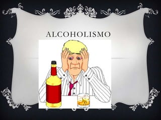 ALCOHOLISMO
CONSECUENCIAS
 