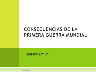 CONSECUENCIAS DE LA
PRIMERA GUERRA MUNDIAL
PROFA.ANA CODINA
AMERICA LATINA
 