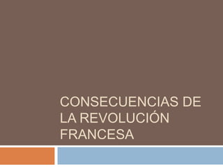 CONSECUENCIAS DE
LA REVOLUCIÓN
FRANCESA

 