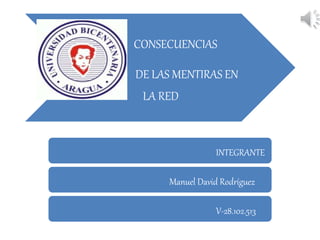 CONSECUENCIAS
DE LAS MENTIRAS EN
LA RED
INTEGRANTE
Manuel David Rodríguez
V-28.102.513
 