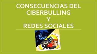 CONSECUENCIAS DEL
CIBERBULLING
Y
REDES SOCIALES

 