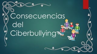 Consecuencias
del
Ciberbullying
 