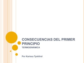 CONSECUENCIAS DEL PRIMER PRINCIPIO TERMODINÁMICA Por Karissa Tysklind 