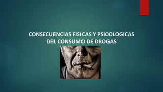CONSECUENCIAS FISICAS Y PSICOLOGICAS
DEL CONSUMO DE DROGAS
 