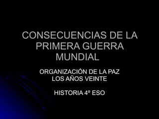 CONSECUENCIAS DE LA PRIMERA GUERRA MUNDIAL ORGANIZACIÓN DE LA PAZ LOS AÑOS VEINTE HISTORIA 4º ESO 