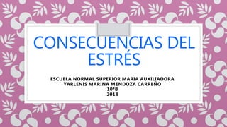 CONSECUENCIAS DEL
ESTRÉS
ESCUELA NORMAL SUPERIOR MARIA AUXILIADORA
YARLENIS MARINA MENDOZA CARREÑO
10ªB
2018
 