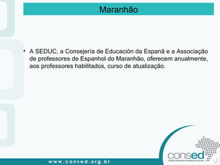A SEDUC, a Consejería de Educación da Espanã e a Associação de professores de Espanhol do Maranhão, oferecem anualmente, aos professores habilitados, curso de atualização. Maranhão 