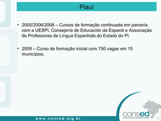 2005/2006/2008 – Cursos de formação continuada em parceria com a UESPI, Consejería de Educación da Espanã e Associação de Professores de Língua Espanhola do Estado do PI. 2009 – Curso de formação inicial com 750 vagas em 15 municípios. Piauí 
