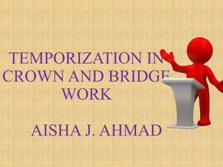 TEMPORIZATION IN
CROWN AND BRIDGE
WORK
AISHA J. AHMAD
 