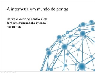 A internet é um mundo de pontas

           Retire o valor do centro e ela
           terá um crescimento intenso
           nas pontas




domingo, 15 de maio de 2011
 