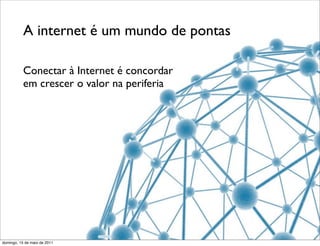 A internet é um mundo de pontas

           Conectar à Internet é concordar
           em crescer o valor na periferia




domingo, 15 de maio de 2011
 