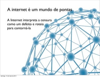 A internet é um mundo de pontas

           A Internet interpreta a censura
           como um defeito e roteia
           para contorná-la




domingo, 15 de maio de 2011
 