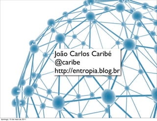 João Carlos Caribé
                              @caribe
                              http://entropia.blog.br




domingo, 15 de maio de 2011
 