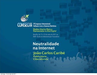Neutralidade
                              na Internet
                              João Carlos Caribé
                              Publicitário
                              Ciberativista




domingo, 15 de maio de 2011
 