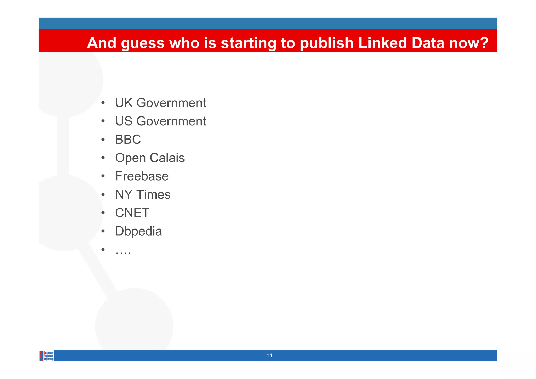 And guess who is starting to publish Linked Data now?


 •   UK Government
 •   US Government
 •   BBC
 •   Open Calais
 •   Freebase
 •   NY Times
 •   CNET
 •   Dbpedia
 •   ….




                       11
 