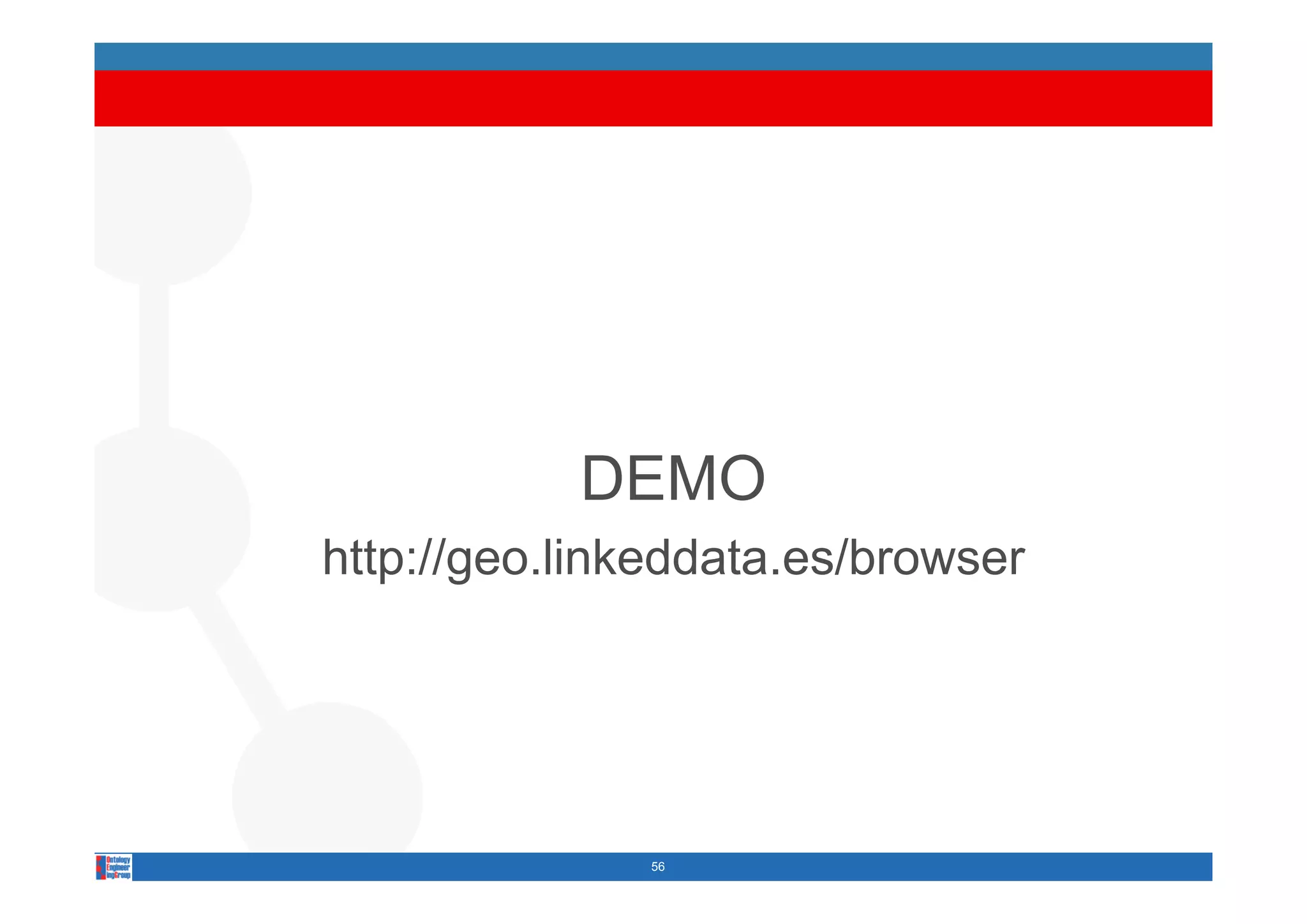 DEMO
http://geo.linkeddata.es/browser
http://geo linkeddata es/browser




              56
 