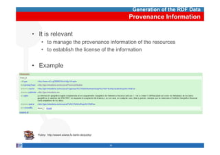 Generation of the RDF Data
                                                       Provenance Information

• It is relevant
    • to manage the provenance information of the resources
    • to establish the license of the information


• Example




  Pubby: http://www4.wiwiss.fu-berlin.de/pubby/


                                                  39
 