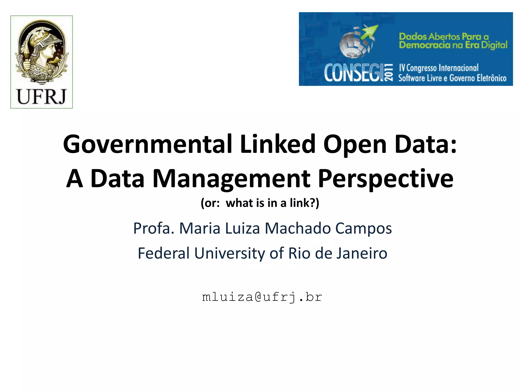 Governmental Linked Open Data:
A Data Management Perspective
              (or: what is in a link?)

     Profa. Maria Luiza Machado Campos
     Federal University of Rio de Janeiro

              mluiza@ufrj.br
 