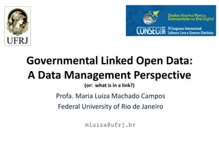 Governmental Linked Open Data:
A Data Management Perspective
              (or: what is in a link?)

     Profa. Maria Luiza Machado Campos
     Federal University of Rio de Janeiro

              mluiza@ufrj.br
 