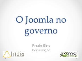 O  Joomla  no  
governo	
Paulo Ries
Trídia Criação
 
