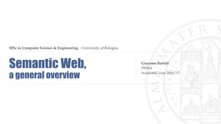 Giacomo Bartoli
795161
Academic year 2016/17
MSc in Computer Science & Engineering - University of Bologna
Semantic Web, 
a general overview
 