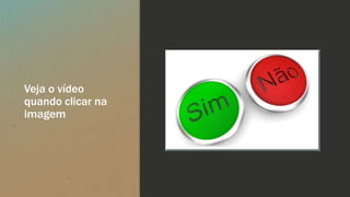 Veja o vídeo
quando clicar na
imagem
 