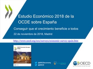 Estudio Económico 2018 de la
OCDE sobre España
Conseguir que el crecimiento beneficie a todos
22 de noviembre de 2018, Madrid
@OECD
@OECDeconomy
http://www.oecd.org/eco/surveys/economic-survey-spain.htm
 