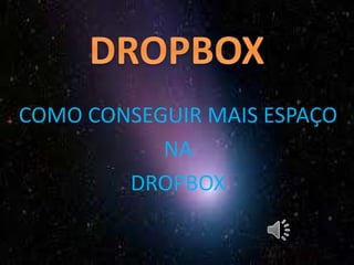 COMO CONSEGUIR MAIS ESPAÇO
NA
DROPBOX
 