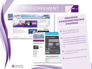 DÉVELOPPEMENT
                               N
                     PRESTATIO
                                  RISE
                D’ASSISTANCE MAIT
                                E
                      D’OUVRAG

                                 osition d’un
                  	  Mise à disp
                                   WEB 2.0.
                   consultant IT
                                               ment et
                                 n , développe
                   	  Conceptio          cative du sit
                                                      e
                    mainte  nance appli
                                           ges-sncf.com
                     www.tra in-idtg.vvoya
                                             nt DRUPAL
                      sous un e nvironneme
                      6.x
                                              n place d   e
                     	  Concepti on et mise e
                                  de blocs
                      modules et
                                                      s
                                    correction de bug
                      	  Gestion et
 