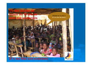 1/3 des jeunes de
moins de 15 ans ne                  Pousse toi un peu !!
                                   Je n'ai plus de place !
sont pas scolarisés




20 % des filles sont scolarisées
 
