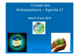 Conseil des
Ambassadeurs – Agenda 21

      Mardi 12 juin 2012
 