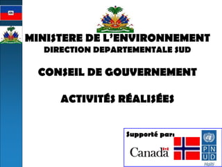MINISTERE DE L’ENVIRONNEMENT 
DIRECTION DEPARTEMENTALE SUD 
CONSEIL DE GOUVERNEMENT 
ACTIVITÉS RÉALISÉES 
Supporté par: 
 