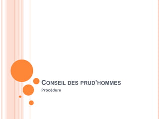 CONSEIL DES PRUD’HOMMES
Procédure
 