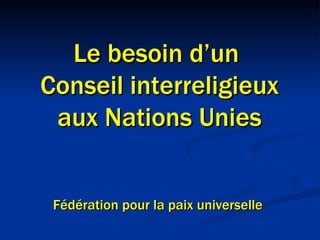 Le besoin d’un  Conseil interreligieux aux Nations Unies Fédération pour la paix universelle  