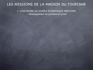 LES MISSIONS DE LA MAISON DU TOURISME
    1. CONSTRUIRE UN MODÈLE ÉCONOMIQUE PARITAIRE
            - Développement du part...