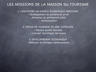 LES MISSIONS DE LA MAISON DU TOURISME
    1. CONSTRUIRE UN MODÈLE ÉCONOMIQUE PARITAIRE
            - Développement du part...