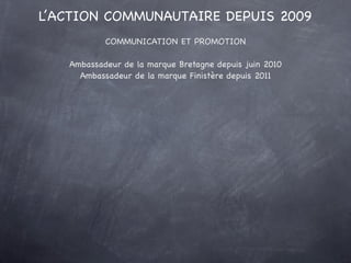 L’ACTION COMMUNAUTAIRE DEPUIS 2009
               COMMUNICATION ET PROMOTION

      Ambassadeur de la marque Bretagne depu...