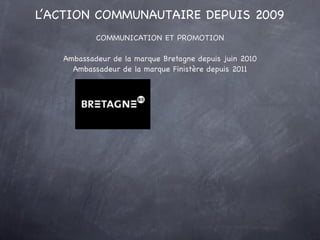 L’ACTION COMMUNAUTAIRE DEPUIS 2009
               COMMUNICATION ET PROMOTION

      Ambassadeur de la marque Bretagne depu...