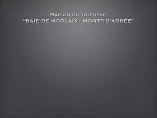 Maison du tourisme
“BAIE DE MORLAIX - MONTS D’ARRÉE”

- 28 communes, dont Morlaix (Sous-Préfecture)
 