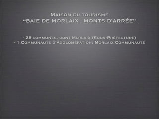 Maison du tourisme
   “BAIE DE MORLAIX - MONTS D’ARRÉE”

    - 28 communes, dont Morlaix (Sous-Préfecture)
- 1 Communauté ...