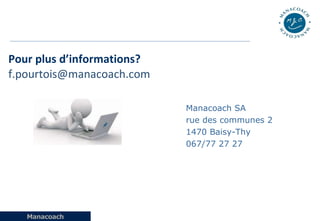 <ul><li>Pour plus d’informations? </li></ul><ul><li>[email_address] </li></ul><ul><li>  </li></ul>Manacoach SA rue des com...