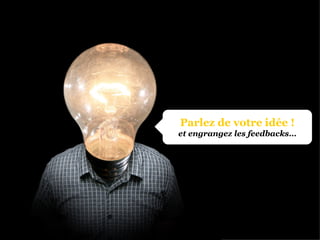 Parlez de votre idée ! et engrangez les feedbacks… 