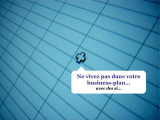 Ne vivez pas dans votre business-plan… avec des si… 