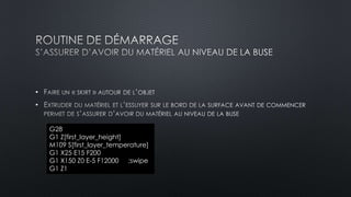 • 
• 
G28 
G1 Z[first_layer_height] 
M109 S[first_layer_temperature] 
G1 X25 E15 F200 
G1 X150 Z0 E-5 F12000 ;swipe 
G1 Z1 
 