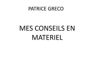 PATRICE GRECO


MES CONSEILS EN
   MATERIEL
 