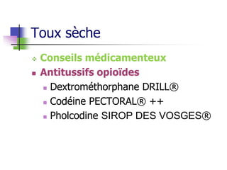 Toux sèche
 Conseils médicamenteux
 Antitussifs opioïdes
 Dextrométhorphane DRILL®
 Codéine PECTORAL® ++
 Pholcodine SIROP DES VOSGES®
 
