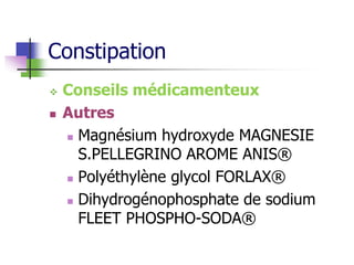 Constipation
 Conseils médicamenteux
 Autres
 Magnésium hydroxyde MAGNESIE
S.PELLEGRINO AROME ANIS®
 Polyéthylène glycol FORLAX®
 Dihydrogénophosphate de sodium
FLEET PHOSPHO-SODA®
 